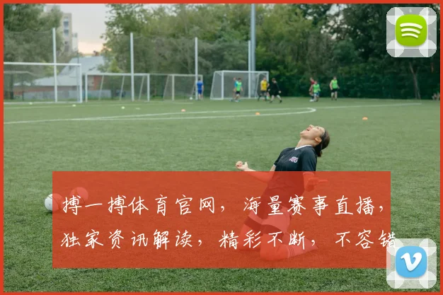 搏一搏体育官网，海量赛事直播，独家资讯解读，精彩不断，不容错过，尽在搏一搏