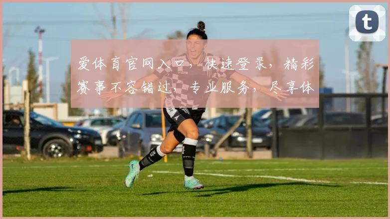 爱体育官网入口，快速登录，精彩赛事不容错过，专业服务，尽享体育盛宴