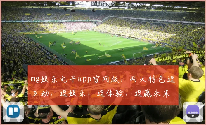 mg娱乐电子app官网版，两大特色逗互动，逗娱乐，逗体验，逗赢未来
